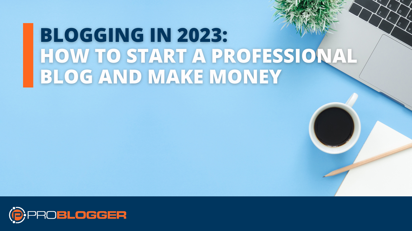 start-a-professional-blog-and-make-money-blogging-in-2023