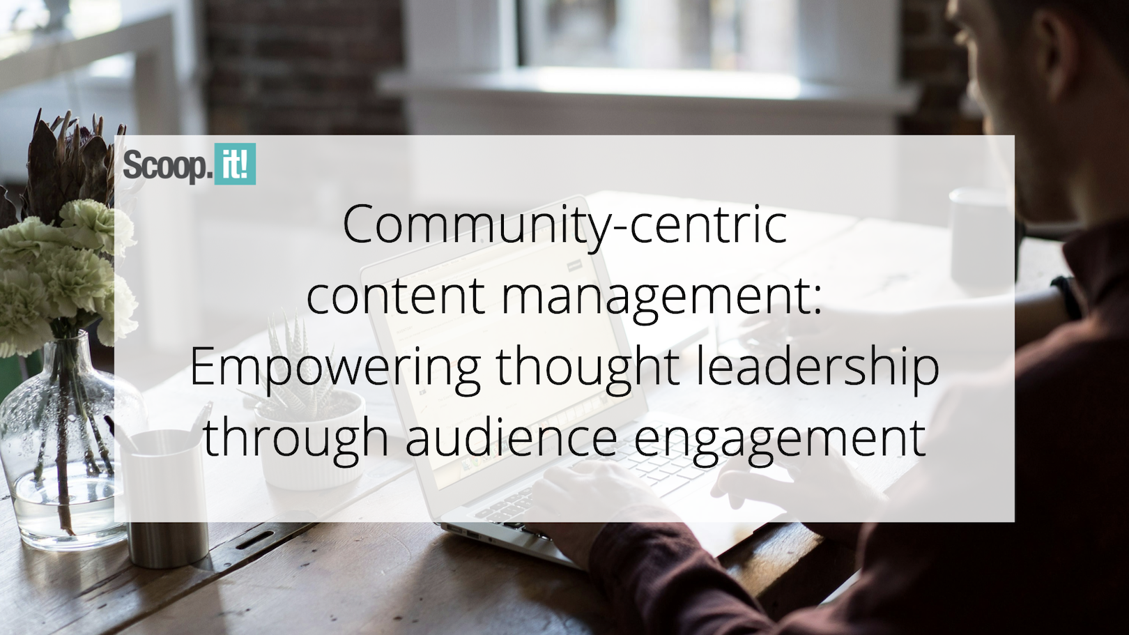 community-centric-content-management:-empowering-thought-leadership-through-audience-engagement-–-scoop.it-blog