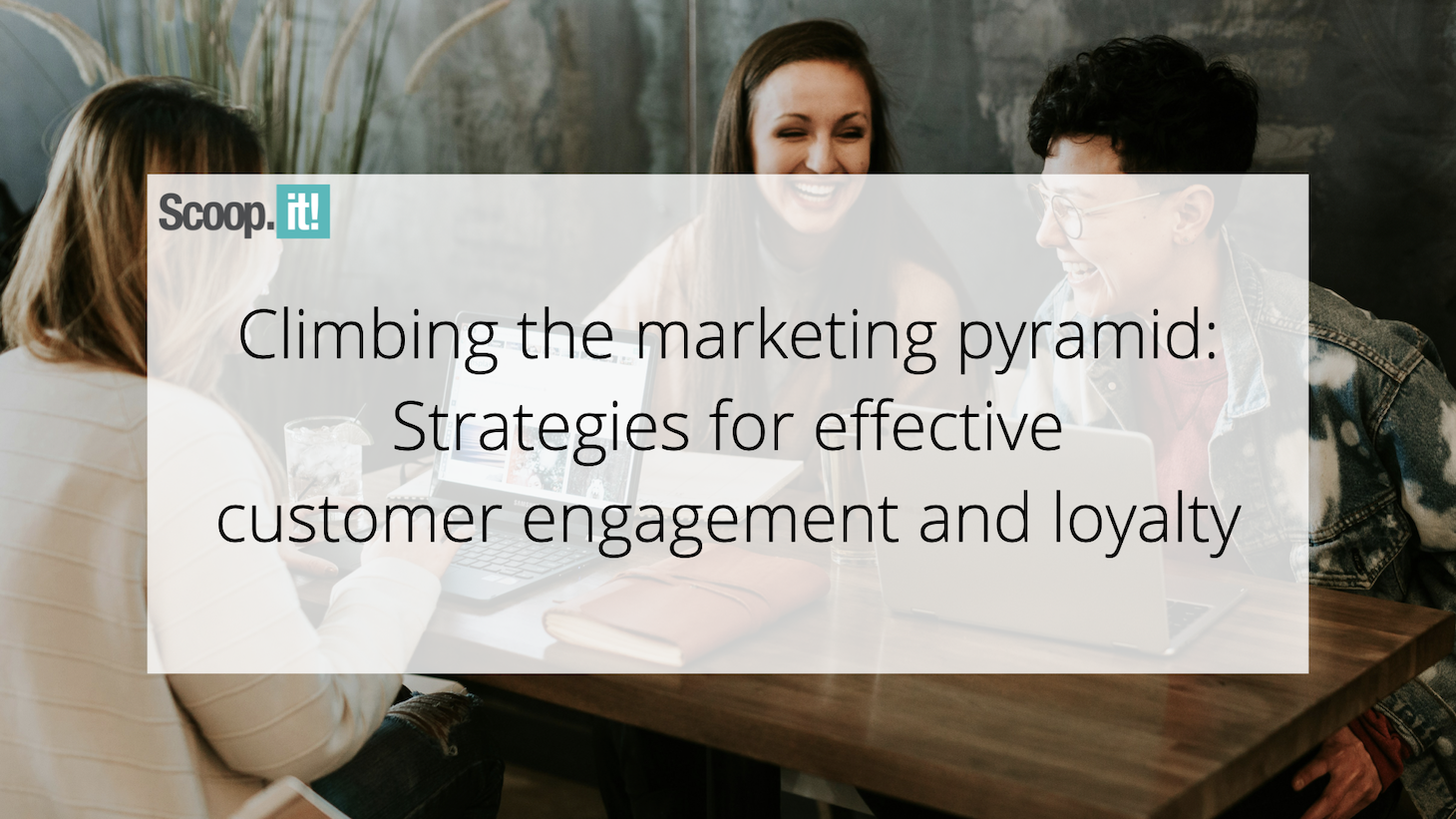climbing-the-marketing-pyramid:-strategies-for-effective-customer-engagement-and-loyalty-–-scoop.it-blog