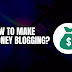 how-to-make-money-blogging?-–-bazzhood