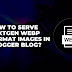 how-to-serve-nextgen-webp-format-images-in-a-blogger-blog-–-bazzhood